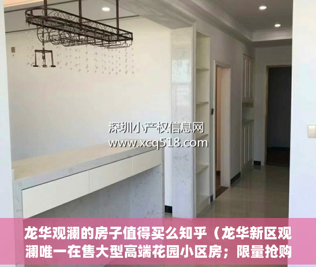 龙华观澜的房子值得买么知乎（龙华新区观澜唯一在售大型高端花园小区房；限量抢购 ）小产权房子更名需要多久，
