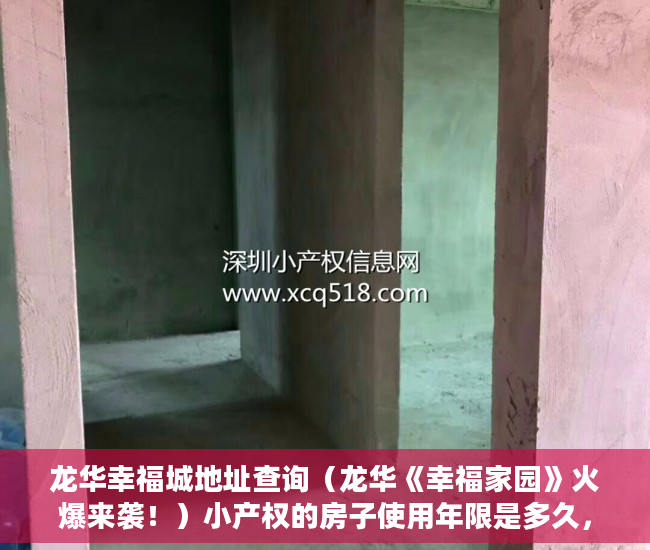 龙华幸福城地址查询（龙华《幸福家园》火爆来袭！）小产权的房子使用年限是多久，