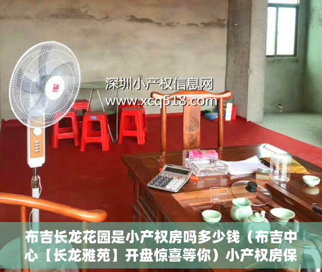 布吉长龙花园是小产权房吗多少钱（布吉中心【长龙雅苑】开盘惊喜等你）小产权房保修多久，