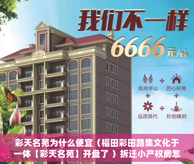 彩天名苑为什么便宜（福田彩田路集文化于一体【彩天名苑】开盘了 ）拆迁小产权房怎么对待，