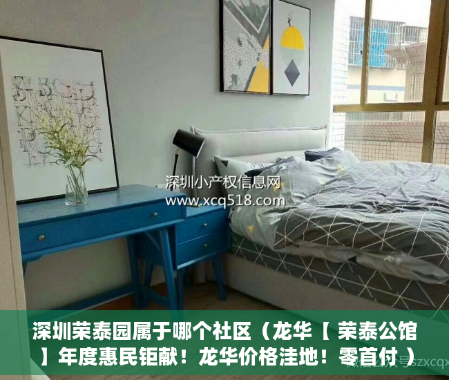 深圳荣泰园属于哪个社区（龙华【 荣泰公馆】年度惠民钜献！龙华价格洼地！零首付 ）深圳小产权房一般多久能拿到证，