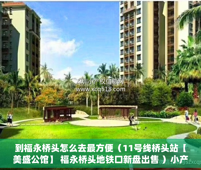 到福永桥头怎么去最方便（11号线桥头站【美盛公馆】 福永桥头地铁口新盘出售 ）小产权房使用年限有多久，