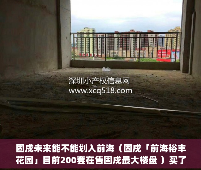 固戍未来能不能划入前海（固戍「前海裕丰花园」目前200套在售固戍最大楼盘 ）买了小产权二手房多久可以买，