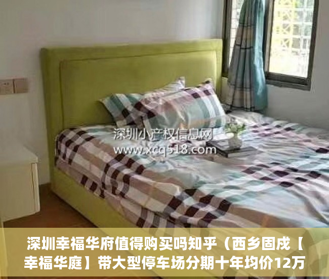 深圳幸福华府值得购买吗知乎（西乡固戍【幸福华庭】带大型停车场分期十年均价12万 ）小产权现房交付时间是多久，