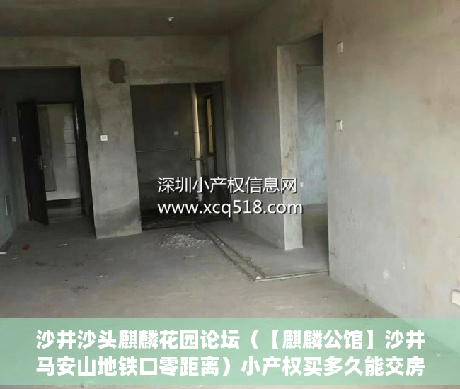 沙井沙头麒麟花园论坛（【麒麟公馆】沙井马安山地铁口零距离）小产权买多久能交房，