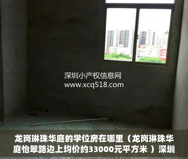 龙岗琳珠华庭的学位房在哪里（龙岗琳珠华庭怡翠路边上均价约33000元平方米 ）深圳小产权多久可以卖，