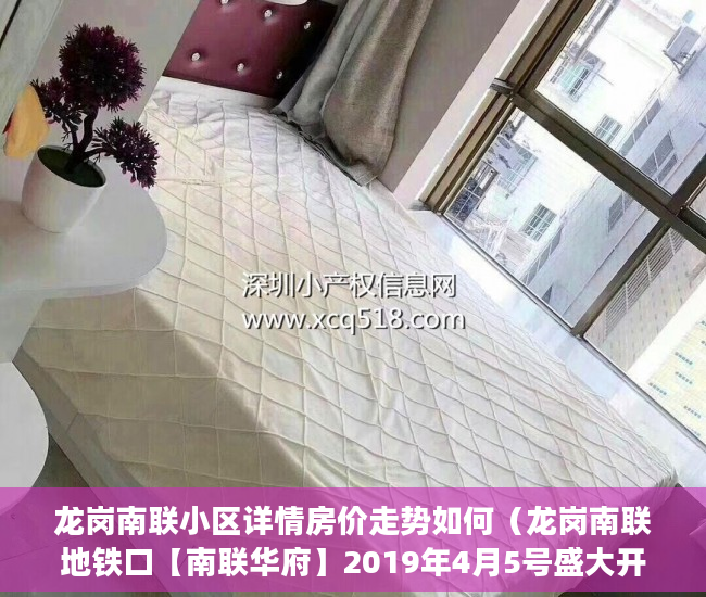龙岗南联小区详情房价走势如何（龙岗南联地铁口【南联华府】2019年4月5号盛大开盘 ）怎么贷款买小产权房，