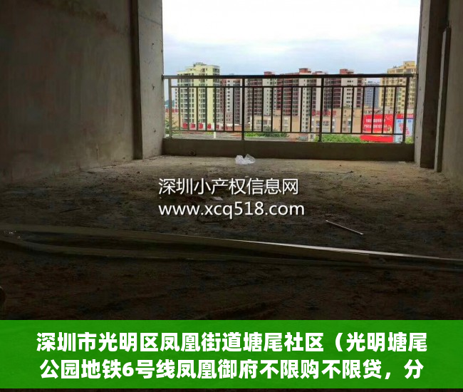 深圳市光明区凤凰街道塘尾社区（光明塘尾公园地铁6号线凤凰御府不限购不限贷，分期3-5年 ）大产权出来小产权多久办出来，