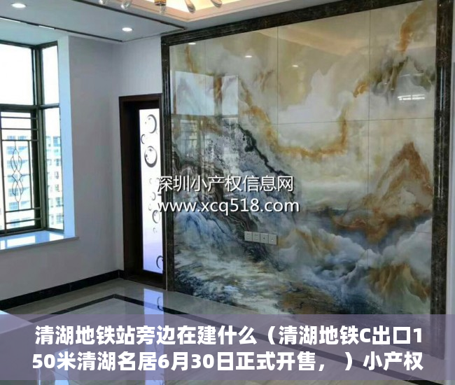 清湖地铁站旁边在建什么（清湖地铁C出口150米清湖名居6月30日正式开售， ）小产权怎么过户，