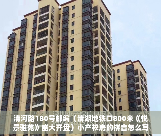 清河路180号邮编（清湖地铁口800米《悦景雅苑》盛大开盘）小产权房的拼音怎么写，
