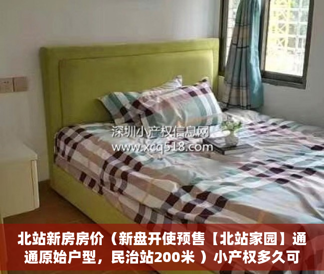 北站新房房价（新盘开使预售【北站家园】通通原始户型，民治站200米 ）小产权多久可以卖，