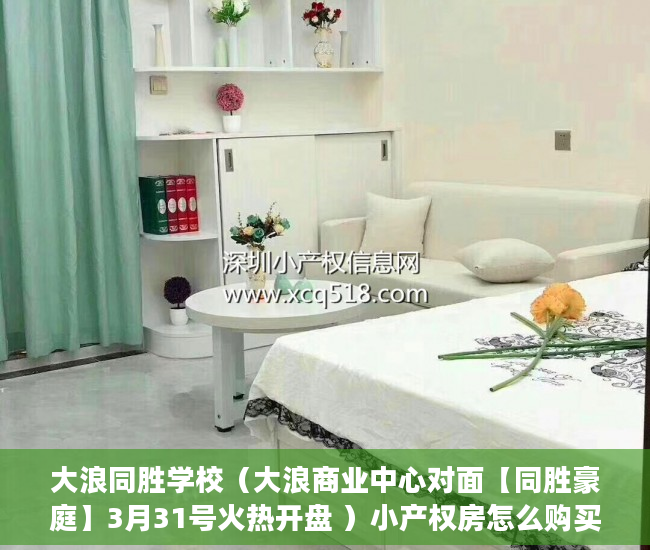 大浪同胜学校（大浪商业中心对面【同胜豪庭】3月31号火热开盘 ）小产权房怎么购买，
