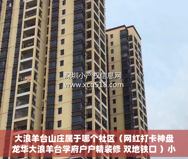 大浪羊台山庄属于哪个社区（网红打卡神盘龙华大浪羊台学府户户精装修 双地铁口 ）小产权房多久可以合法，