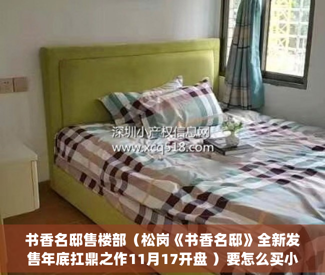 书香名邸售楼部（松岗《书香名邸》全新发售年底扛鼎之作11月17开盘 ）要怎么买小产权房，