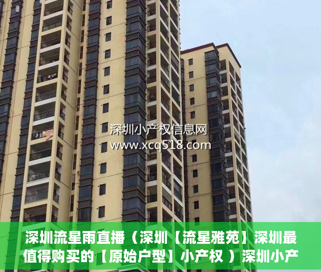 深圳流星雨直播（深圳【流星雅苑】深圳最值得购买的【原始户型】小产权 ）深圳小产权房一般多久能过户，