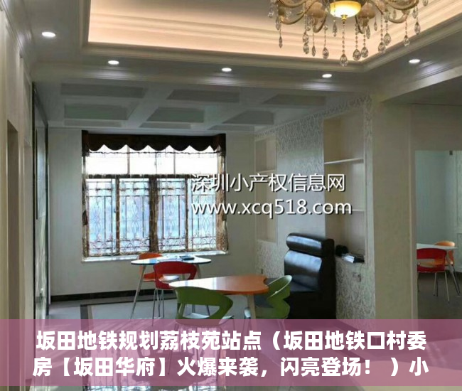 坂田地铁规划荔枝苑站点（坂田地铁口村委房【坂田华府】火爆来袭，闪亮登场！ ）小产权房住多久变成自己的，