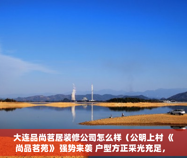 大连品尚茗居装修公司怎么样（公明上村 《尚品茗苑》 强势来袭 户型方正采光充足，  ）小产权房保修多久，