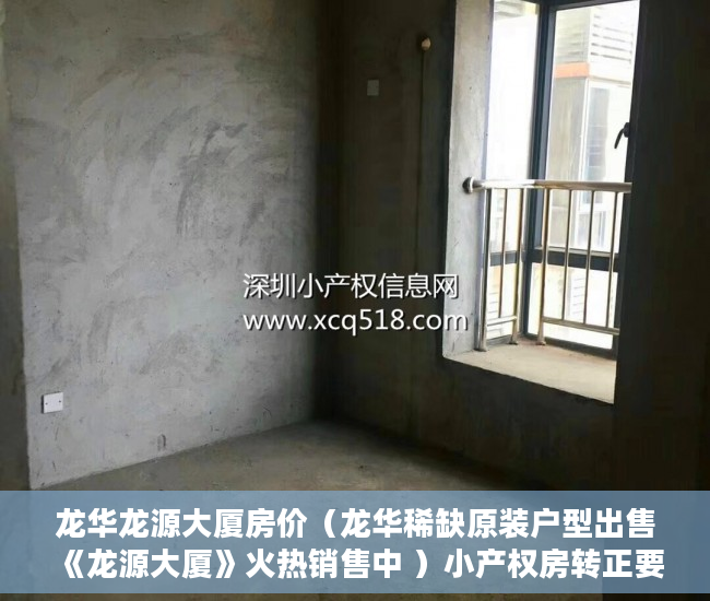龙华龙源大厦房价（龙华稀缺原装户型出售《龙源大厦》火热销售中 ）小产权房转正要多久，