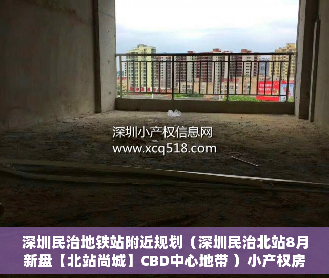 深圳民治地铁站附近规划（深圳民治北站8月新盘【北站尚城】CBD中心地带 ）小产权房律师见证需要多久，