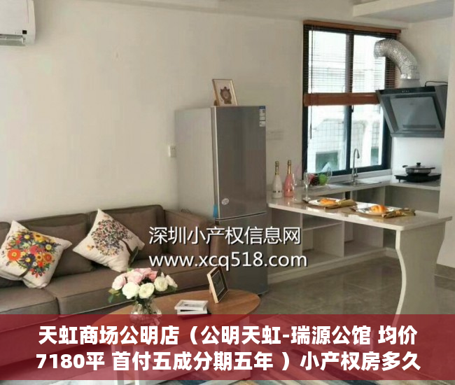 天虹商场公明店（公明天虹-瑞源公馆 均价7180平 首付五成分期五年 ）小产权房多久能卖，