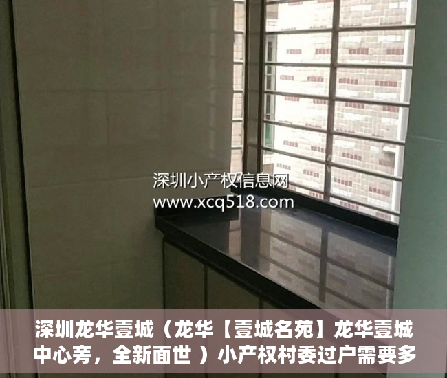 深圳龙华壹城（龙华【壹城名苑】龙华壹城中心旁，全新面世 ）小产权村委过户需要多久，