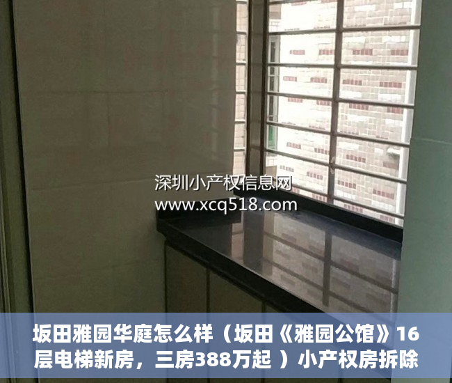 坂田雅园华庭怎么样（坂田《雅园公馆》16层电梯新房，三房388万起 ）小产权房拆除后多久可以拆除，