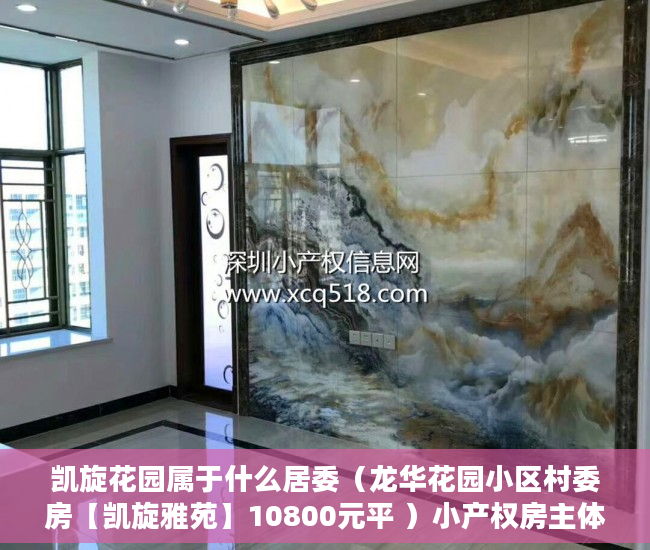 凯旋花园属于什么居委（龙华花园小区村委房【凯旋雅苑】10800元平 ）小产权房主体能住多久，