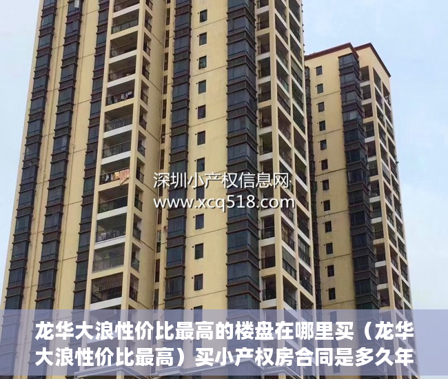 龙华大浪性价比最高的楼盘在哪里买（龙华大浪性价比最高）买小产权房合同是多久年限，