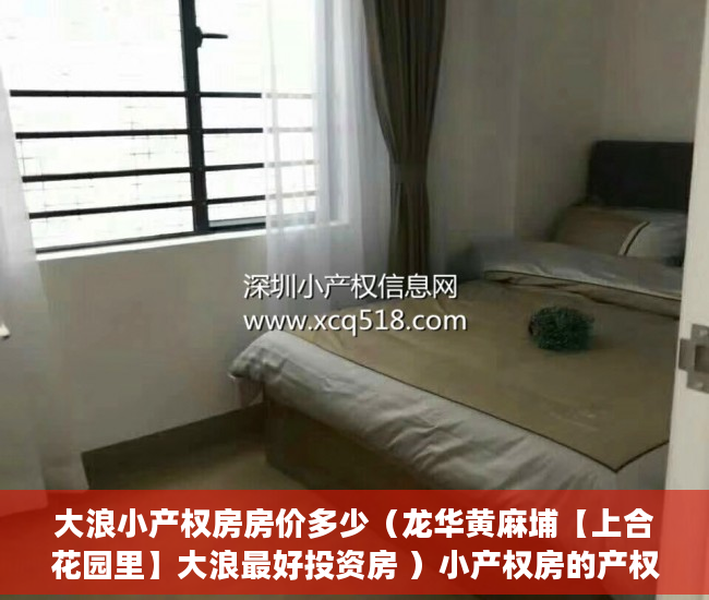 大浪小产权房房价多少（龙华黄麻埔【上合花园里】大浪最好投资房 ）小产权房的产权年限多久，