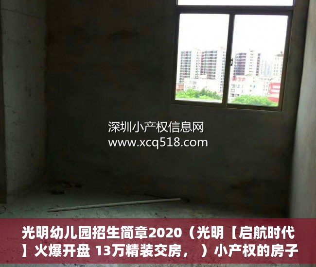 光明幼儿园招生简章2020（光明【启航时代】火爆开盘 13万精装交房， ）小产权的房子使用年限是多久，