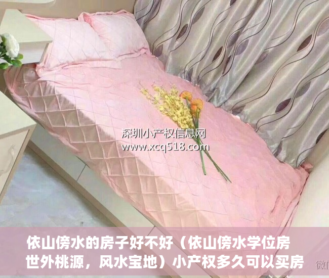 依山傍水的房子好不好（依山傍水学位房   世外桃源，风水宝地）小产权多久可以买房，