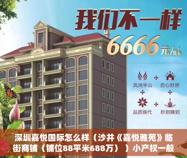 深圳嘉悦国际怎么样（沙井《嘉悦雅苑》临街商铺（铺位88平米688万） ）小产权一般能使用多久，