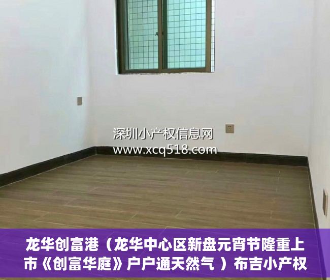龙华创富港（龙华中心区新盘元宵节隆重上市《创富华庭》户户通天然气 ）布吉小产权怎么买，