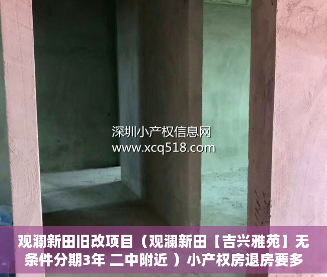 观澜新田旧改项目（观澜新田【吉兴雅苑】无条件分期3年 二中附近 ）小产权房退房要多久，