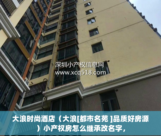大浪时尚酒店（大浪[都市名苑 ]品质好房源）小产权房怎么继承改名字，