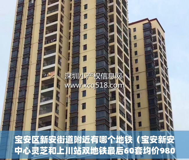 宝安区新安街道附近有哪个地铁（宝安新安中心灵芝和上川站双地铁最后60套均价9800平 ）x小产权能住多久，