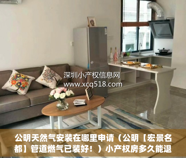 公明天然气安装在哪里申请（公明【宏景名都】管道燃气已装好！）小产权房多久能退，