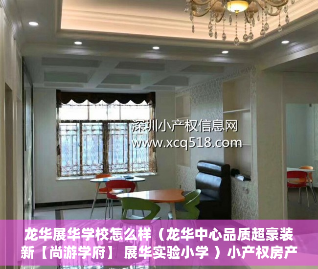 龙华展华学校怎么样（龙华中心品质超豪装新【尚游学府】 展华实验小学 ）小产权房产权到期续期可以续多久，