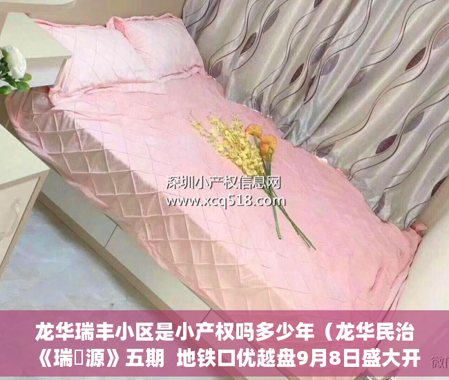 龙华瑞丰小区是小产权吗多少年（龙华民治《瑞豐源》五期  地铁口优越盘9月8日盛大开盘 ）小产权房合同丢失怎么补，