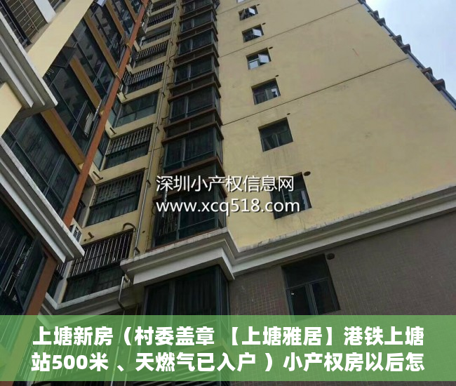 上塘新房（村委盖章 【上塘雅居】港铁上塘站500米 、天燃气已入户 ）小产权房以后怎么处理，