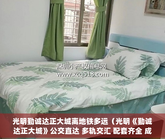 光明勤诚达正大城离地铁多远（光明《勤诚达正大城》公交直达 多轨交汇 配套齐全 成熟 ）小产权房子保修期多久，