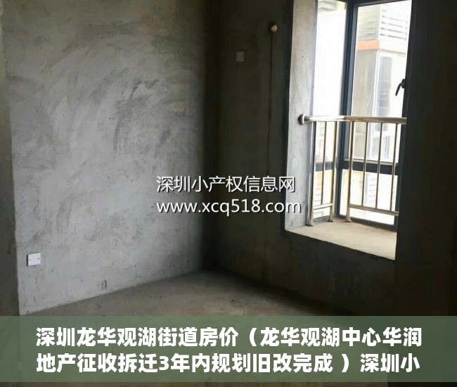 深圳龙华观湖街道房价（龙华观湖中心华润地产征收拆迁3年内规划旧改完成 ）深圳小产权公寓房可以住多久，