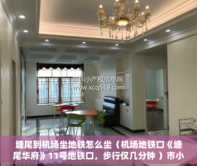 塘尾到机场坐地铁怎么坐（机场地铁口《塘尾华府》11号地铁口，步行仅几分钟 ）市小产权房怎么样，