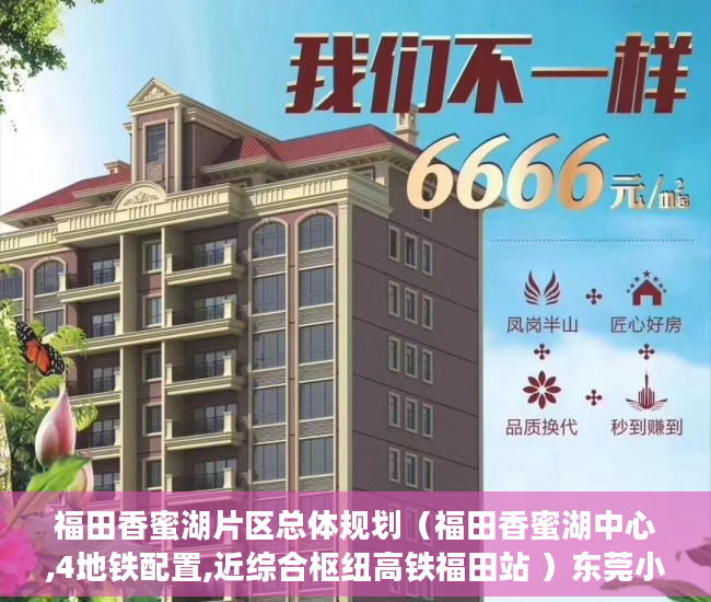 福田香蜜湖片区总体规划（福田香蜜湖中心,4地铁配置,近综合枢纽高铁福田站 ）东莞小产权房可以住多久，