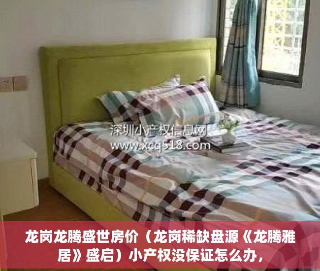 龙岗龙腾盛世房价（龙岗稀缺盘源《龙腾雅居》盛启）小产权没保证怎么办，