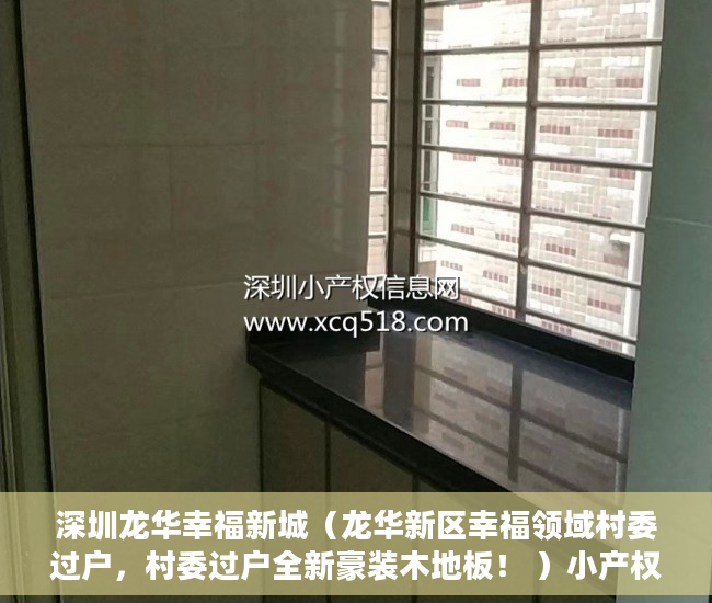 深圳龙华幸福新城（龙华新区幸福领域村委过户，村委过户全新豪装木地板！ ）小产权变大产权多久满5年，