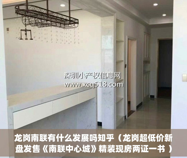 龙岗南联有什么发展吗知乎（龙岗超低价新盘发售《南联中心城》精装现房两证一书 ）办好大产权过多久能办小产权，