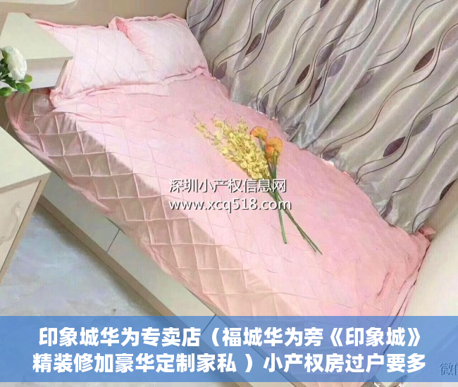 印象城华为专卖店（福城华为旁《印象城》精装修加豪华定制家私 ）小产权房过户要多久，