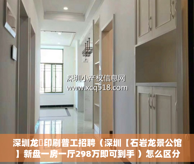 深圳龙璟印刷普工招聘（深圳【石岩龙景公馆】新盘一房一厅298万即可到手 ）怎么区分大小产权，