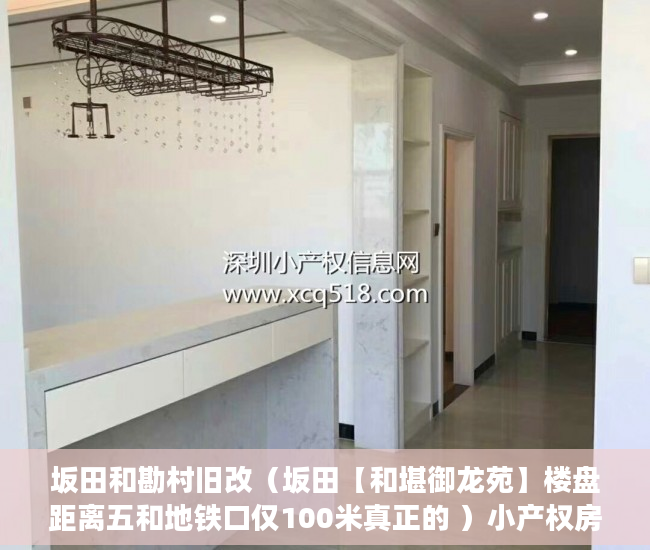 坂田和勘村旧改（坂田【和堪御龙苑】楼盘距离五和地铁口仅100米真正的 ）小产权房屋该怎么办，